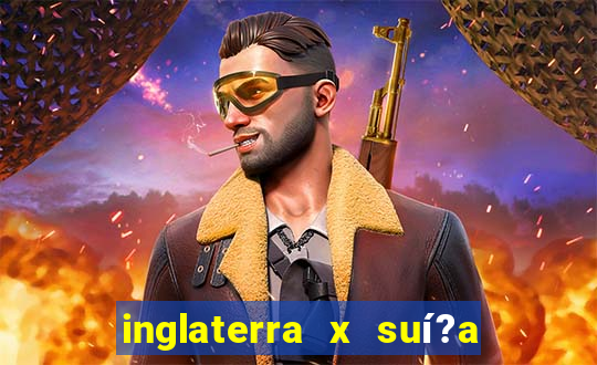 inglaterra x suí?a ao vivo