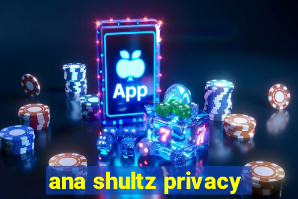 ana shultz privacy