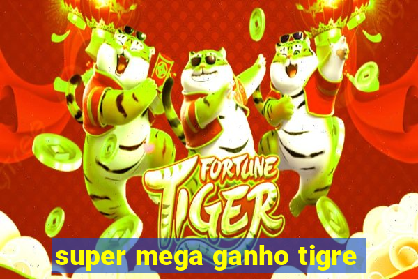 super mega ganho tigre