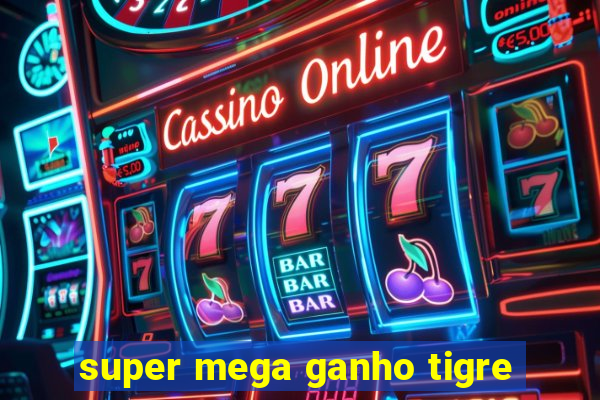 super mega ganho tigre