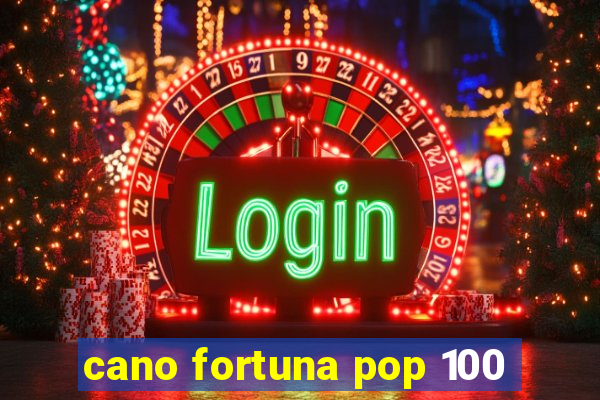 cano fortuna pop 100