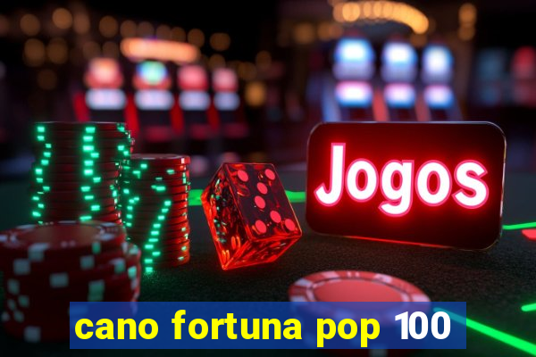 cano fortuna pop 100