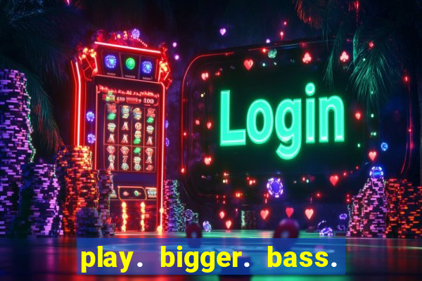 play. bigger. bass. bonanza. slots.