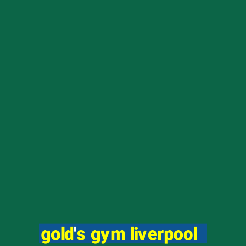 gold's gym liverpool