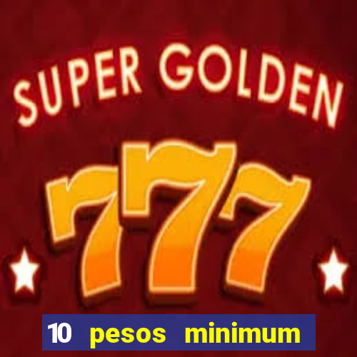 10 pesos minimum deposit casino