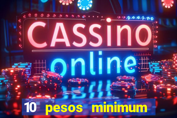 10 pesos minimum deposit casino