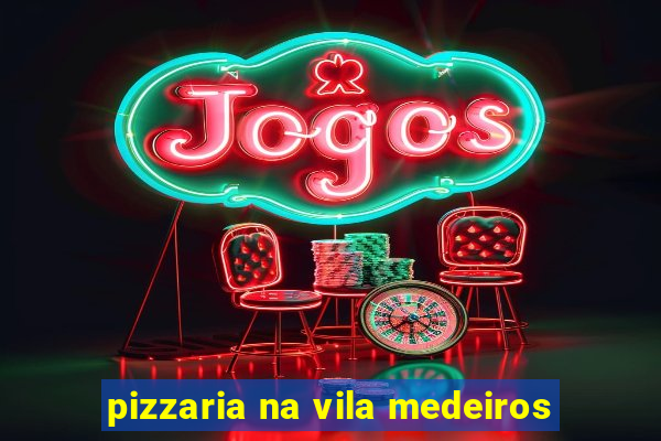 pizzaria na vila medeiros