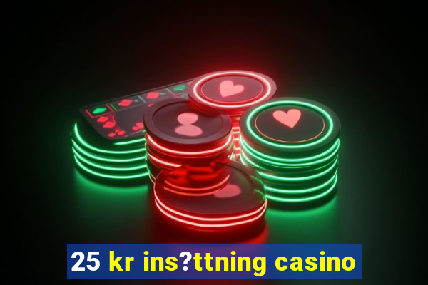 25 kr ins?ttning casino