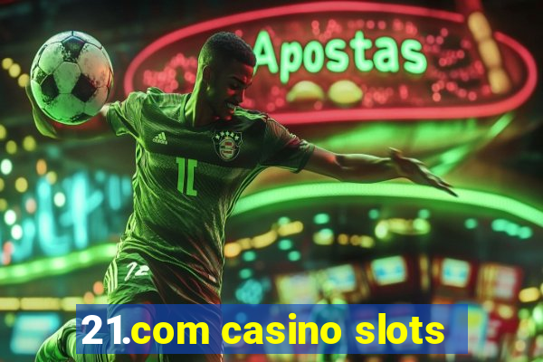 21.com casino slots