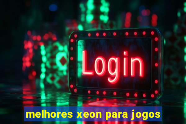 melhores xeon para jogos