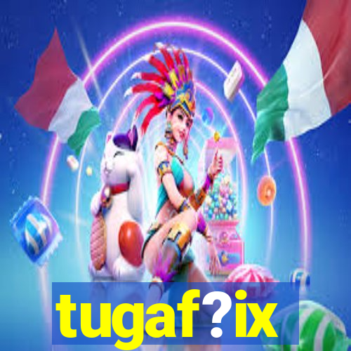 tugaf?ix