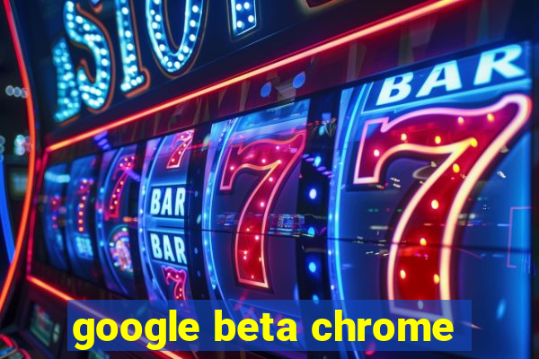 google beta chrome