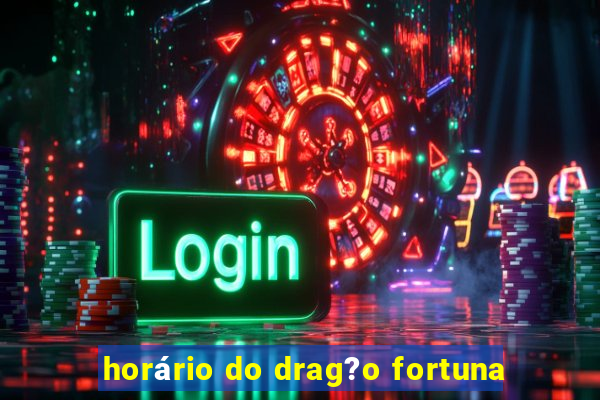 horário do drag?o fortuna