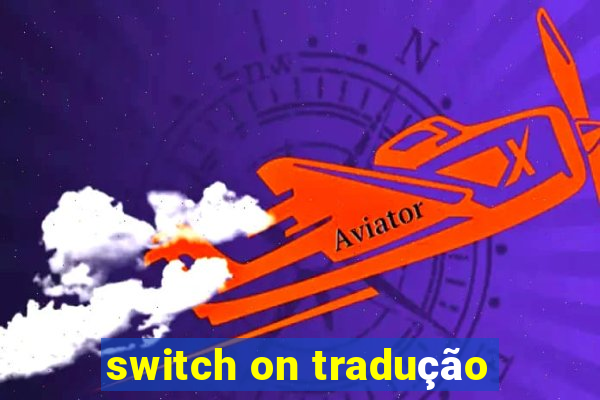 switch on tradução