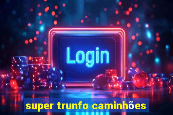 super trunfo caminhões