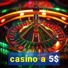 casino a 5$