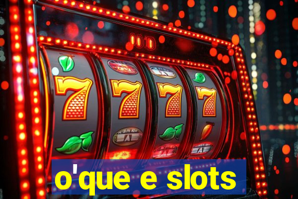 o'que e slots