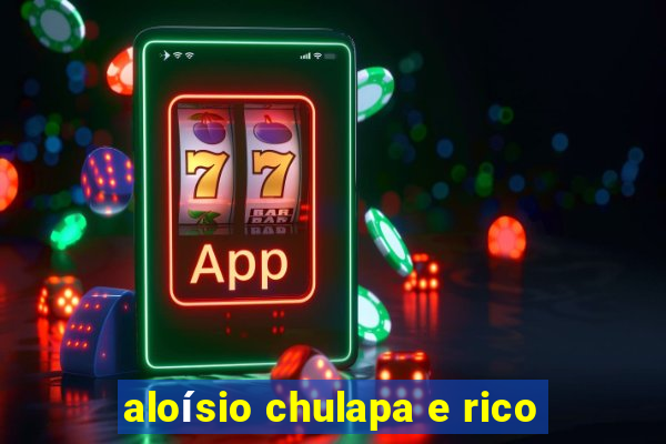 aloísio chulapa e rico