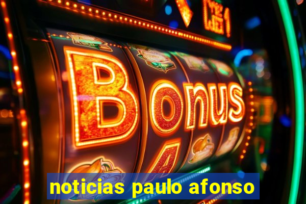 noticias paulo afonso