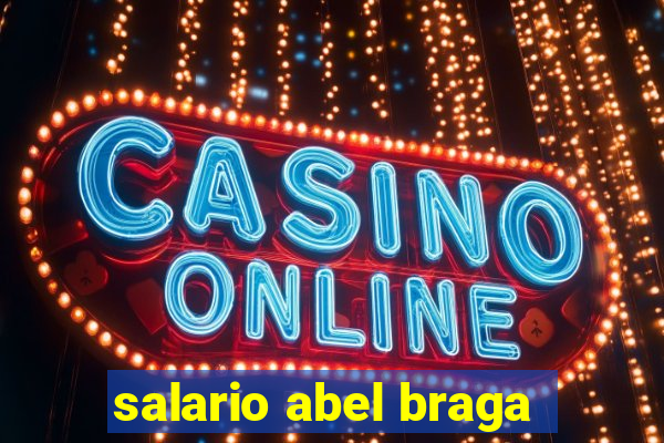 salario abel braga