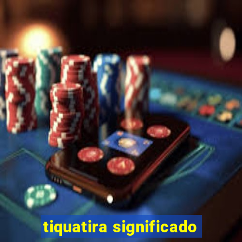 tiquatira significado