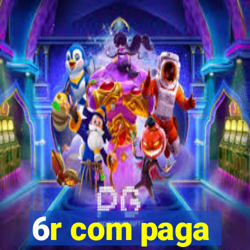 6r com paga