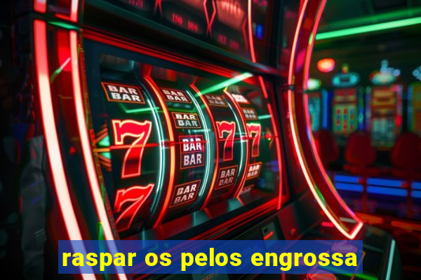 raspar os pelos engrossa