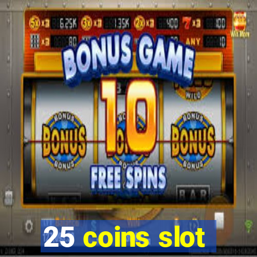 25 coins slot