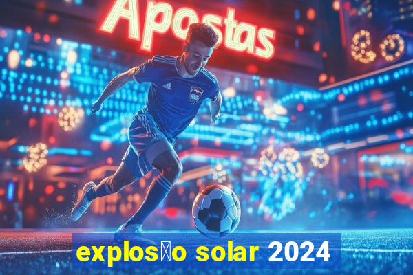 explos茫o solar 2024