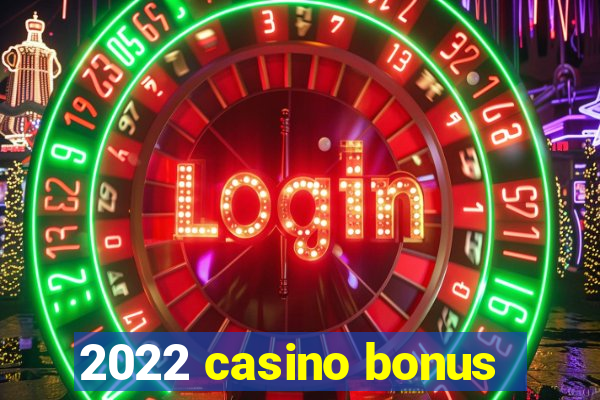 2022 casino bonus