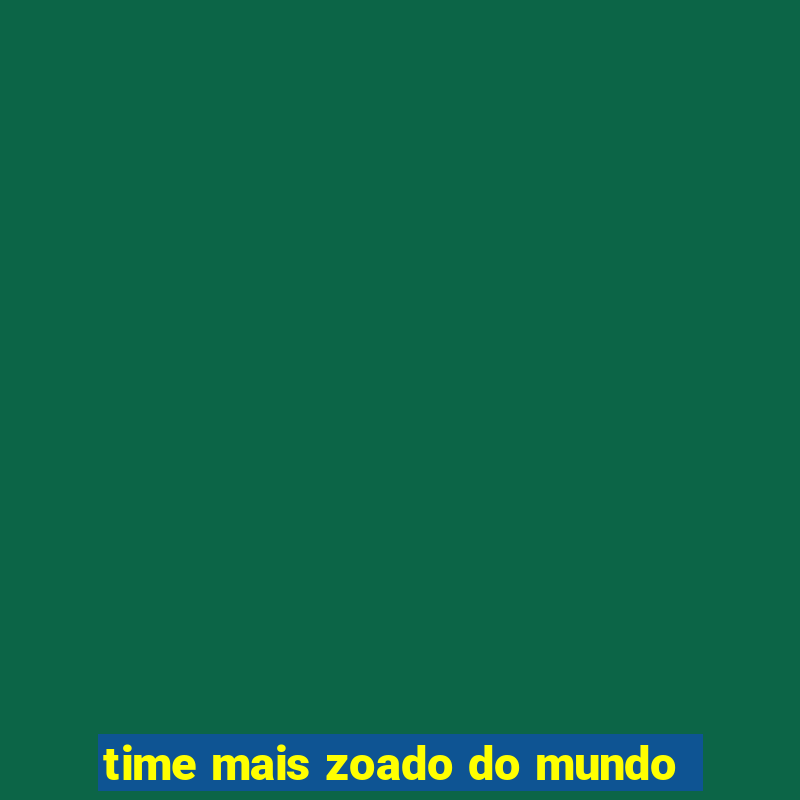 time mais zoado do mundo