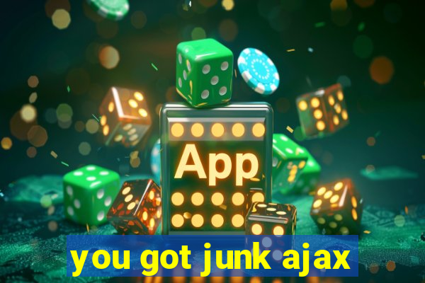 you got junk ajax