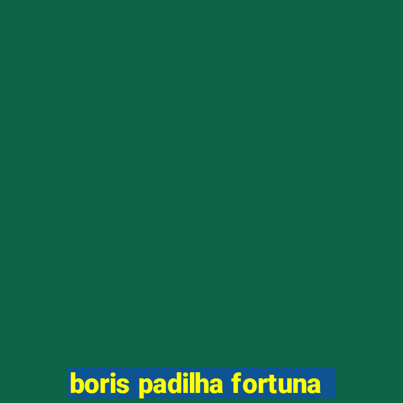 boris padilha fortuna