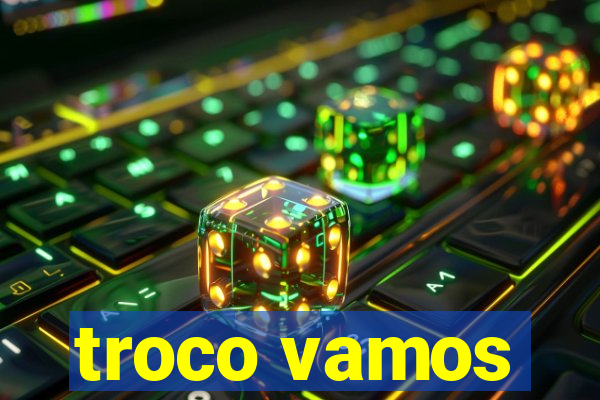 troco vamos