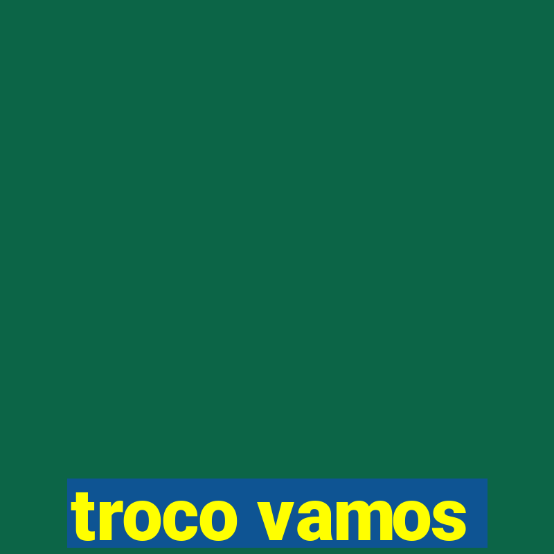 troco vamos