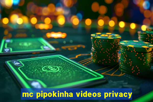 mc pipokinha videos privacy