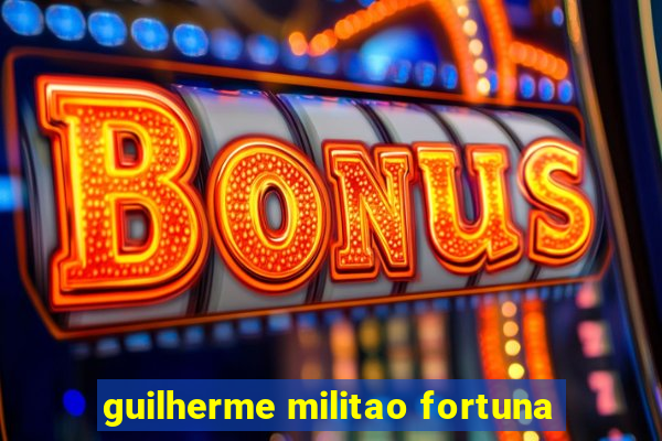 guilherme militao fortuna