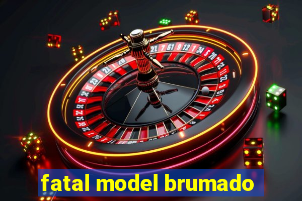 fatal model brumado