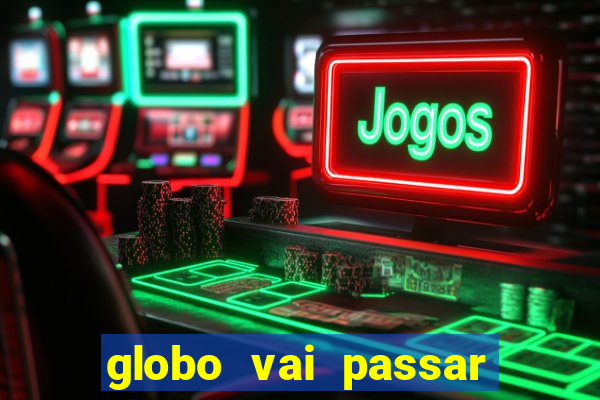 globo vai passar jogo hoje