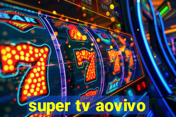 super tv aovivo