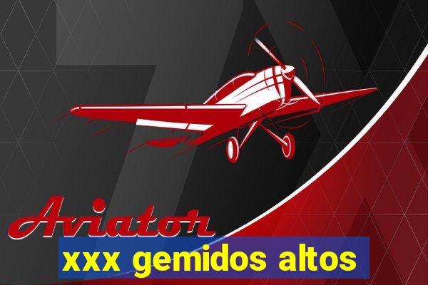 xxx gemidos altos