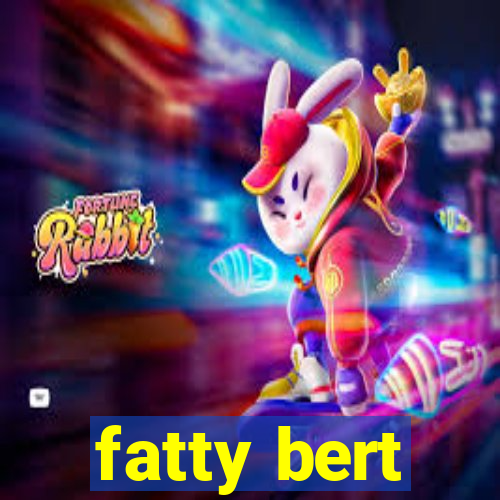 fatty bert