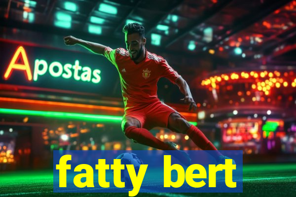 fatty bert