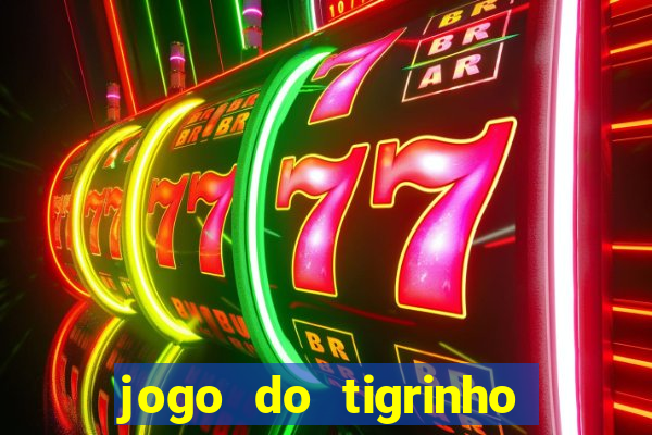 jogo do tigrinho que ganha dinheiro de verdade