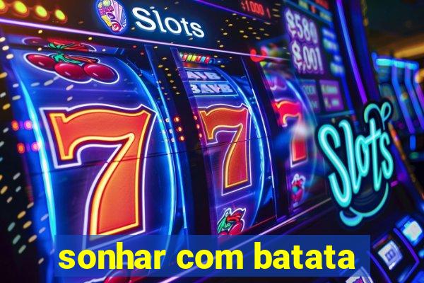 sonhar com batata