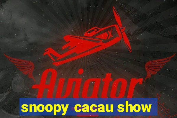 snoopy cacau show