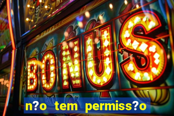 n?o tem permiss?o para jogar jogos de cassino betano