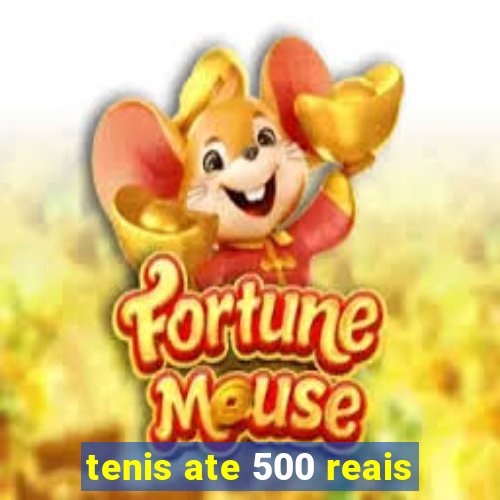 tenis ate 500 reais