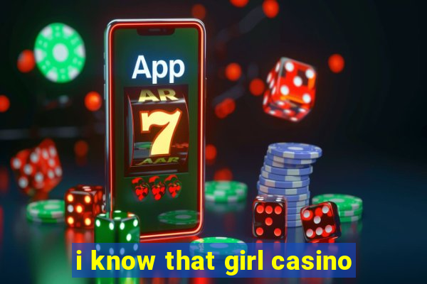 i know that girl casino