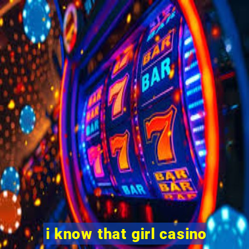 i know that girl casino